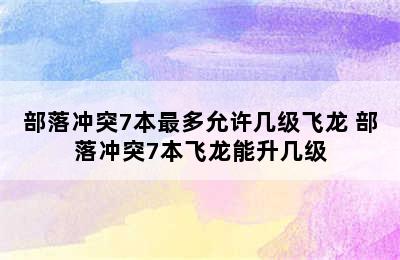 部落冲突7本最多允许几级飞龙 部落冲突7本飞龙能升几级